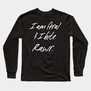 I am Feral and I Bite Long Sleeve T-Shirt